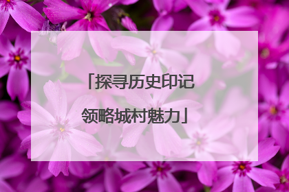 探寻历史印记 领略城村魅力